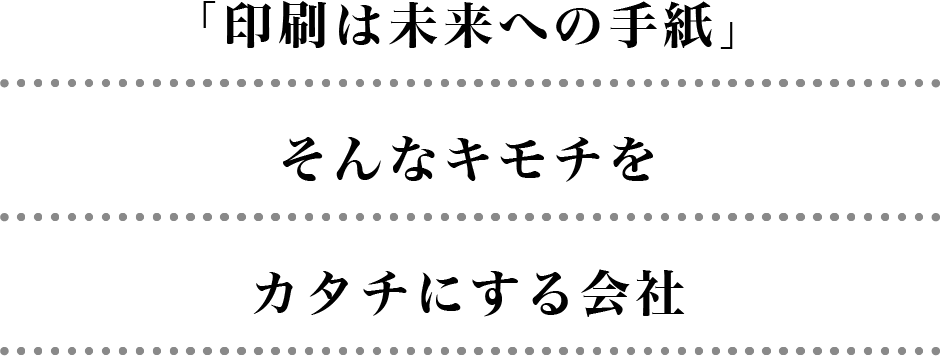 「印刷は未来への手紙」そんなキモチをカタチにする会社