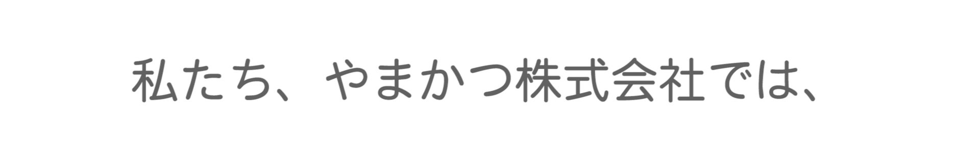 私たち、やまかつ株式会社では、